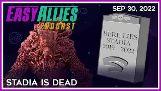 Stadia is Dead - Easy Allies Podcast - Sep 30, 2022