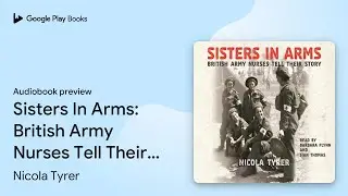 Sisters In Arms: British Army Nurses Tell Their&hellip; by Nicola Tyrer &middot; Audiobook preview