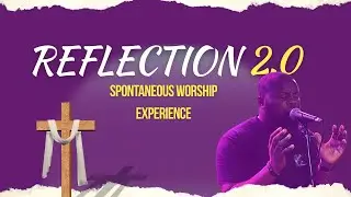REFLECTION 2.0 (A spontaneous Worship Session)