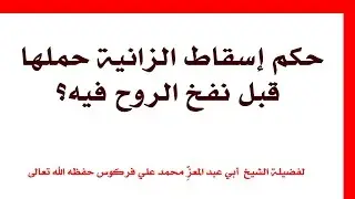 حكم إسقاط الزانية حملها قبل نفخ الروح فيه للشيخ فركوس الجزائري