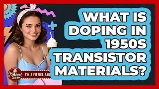 What Is Doping In 1950s Transistor Materials? - Im a 50s Baby
