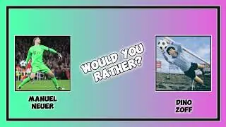 Would You Rather - Manuel Neuer v Dino Zoff