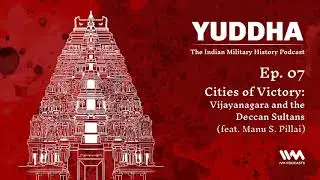 Yuddha Ep. 07: Cites of Victory: Vijayanagara and the Deccan Sultans (feat. Manu S. Pillai)