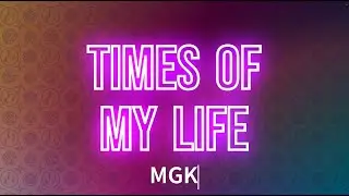 MGK - times of my life (Lyrics)