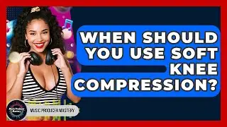 When Should You Use Soft Knee Compression? - Music Producer Mastery