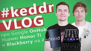 Honor 7i, Google OnHub, Blackberry на Android - KeddrVLOG 2.0 (E21)