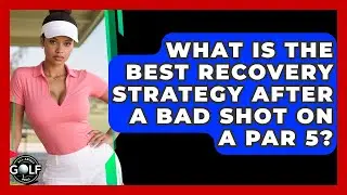 What Is The Best Recovery Strategy After A Bad Shot On A Par 5? - All About Golf Pros