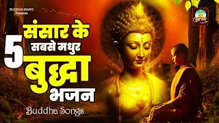 संसार के 5 सबसे मधुर बुद्धा भजन | Nonstop Buddha Bhajan | Top 5 Buddha Bhajan | Buddha Songs