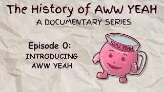 The History of AWW YEAH: EP 0 - INTRODUCING AWW YEAH