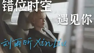 ［刘雨昕|错位时空］在错位时空遇见你[Liu Yuxin|Misplaced Time and Space] I met you in Misplaced Time
