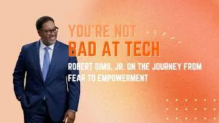 You're Not Bad at Tech: Robert Sims on Safe Spaces, Persistent Learning, and Fear to Empowerment