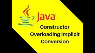 7.7 Constructor Example in Java Constructor Overloading Implicit Conversion