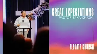 Great Expectations | Pastor Taka Iguchi | Elevate Church
