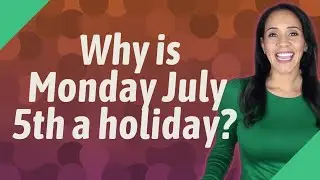 Why is Monday July 5th a holiday?