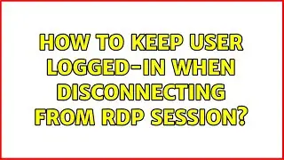 How to keep user logged-in when disconnecting from RDP session? (2 Solutions!!)