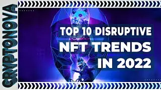 TOP 10 DISRUPTIVE NFT TRENDS TO WATCH OUT FOR IN 2022