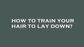 How to train your hair to lay down?