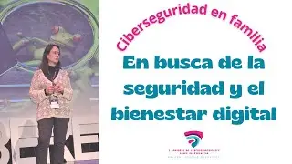 Ciberseguridad en familia - En busca de la Seguridad y el Bienestar digital | Yolanda Corral