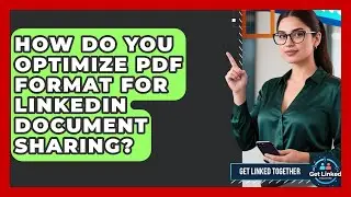 How Do You Optimize PDF Format For LinkedIn Document Sharing? - Get Linked Together