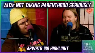 AITA: Not Taking Parenthood Seriously - APWSTR #132 Highlight