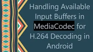 Handling Available Input Buffers in MediaCodec for H.264 Decoding in Android