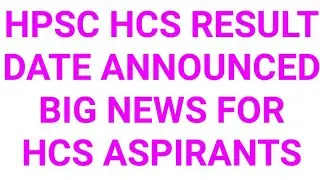 HPSC BREAKING:BIG NEWS HCS ASPIRANTS DATE ANNOUNCED FOR RESULT