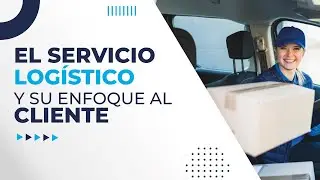 El servicio log&iacute;stico y su enfoque al cliente
