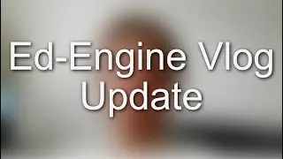 Ed-Engine Vlog update