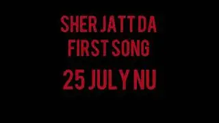 Sher Jatt Da First Song 25 July Nu