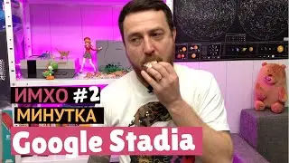 ИМХО Минутка #2. Игровой стриминговый сервис Google Stadia