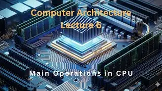Lecture 6 | Main Operations in CPU | Computer Architecture