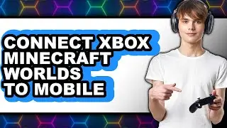 How to Connect Xbox Minecraft Worlds to Mobile - Full Guide