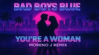 Bad Boys Blue - You're A Woman (Moreno J Remix)