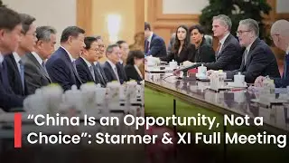 FULL HISTORIC MEETNG: UK PM Starmer Holds Bilateral Talks With China President XI on Trade, Security