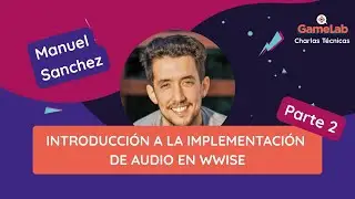 Implementaci&oacute;n de audio en Wwise (PARTE 2) - Manuel Sanchez - Game Lab Charlas T&eacute;cnicas