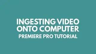 Ingesting Video to Your Computer - Tutorial 1