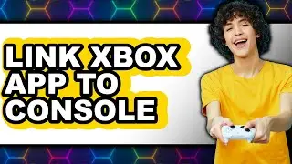 How to Link Xbox App to Console - Full Guide