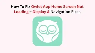 How To Fix Owlet App Home Screen Not Loading &ndash; Display & Navigation Fixes