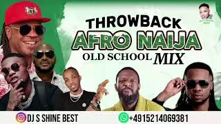 THROWBACK AFRO NAIJA 2000s OLD SCHOOL MIXTAPE BY DJ S SHINE BEST FT AFRICAN CHINA / FLAVOUR / WIZKID