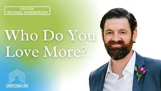 Who Do You Love More? | Pastor Michael Hunsberger | Christian Life Church