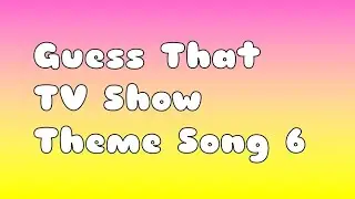 Guess that tv show theme song 6