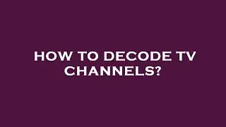 How to decode tv channels?