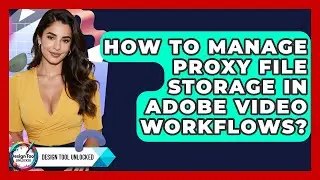 How To Manage Proxy File Storage In Adobe Video Workflows? - Design Tool Unlocked