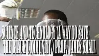 Science and Technology (A Way to Save the Black Community ) Prof. James Small