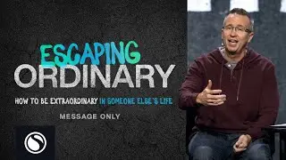 Escaping Ordinary: How To Be Extraordinary In Someone Else's Life - Message Only