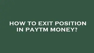 How to exit position in paytm money?