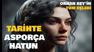 Tarihte Asporça Hatun Kimdir? Asporça Hatun ve Orhan Bey'in Tüm Eşleri...