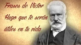 FRASES DE VÍCTOR HUGO QUE TE SERÁN ÚTILES EN TU VIDA