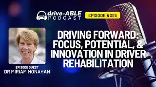 Ep 85: Driving Forward - Focus, Potential, & Innovation in Driver Rehabilitation