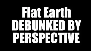 Flat Earth: Debunked by Perspective